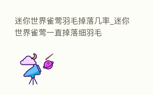 迷你世界雀鶯羽毛掉落幾率_迷你世界雀鶯一直掉落細羽毛