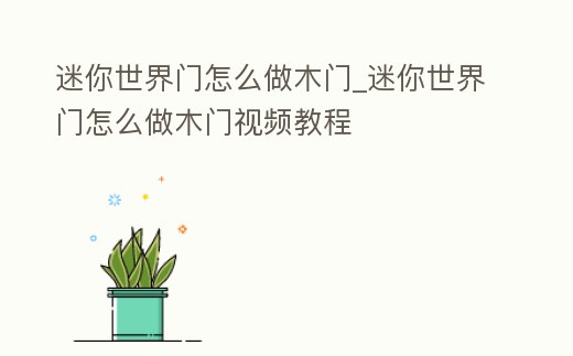 迷你世界門怎么做木門_迷你世界門怎么做木門視頻教程