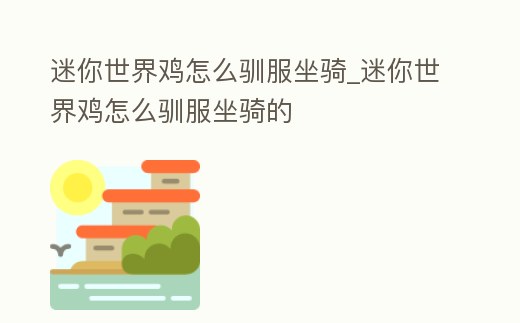 迷你世界雞怎么馴服坐騎_迷你世界雞怎么馴服坐騎的