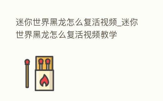 迷你世界黑龍怎么復(fù)活視頻_迷你世界黑龍怎么復(fù)活視頻教學(xué)