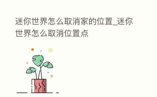 迷你世界怎么取消家的位置_迷你世界怎么取消位置點