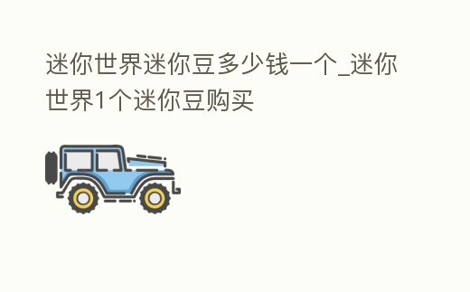 迷你世界迷你豆多少錢一個_迷你世界1個迷你豆購買