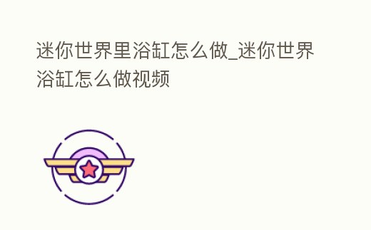 迷你世界里浴缸怎么做_迷你世界浴缸怎么做視頻