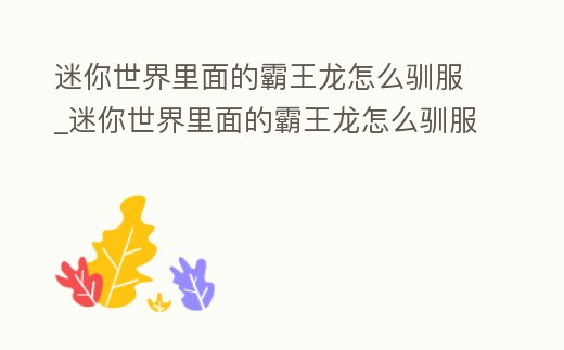 迷你世界里面的霸王龍怎么馴服_迷你世界里面的霸王龍怎么馴服的