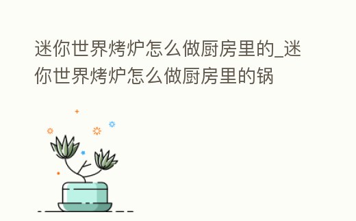 迷你世界烤爐怎么做廚房里的_迷你世界烤爐怎么做廚房里的鍋