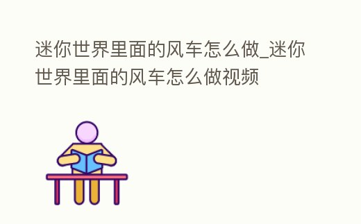 迷你世界里面的風車怎么做_迷你世界里面的風車怎么做視頻