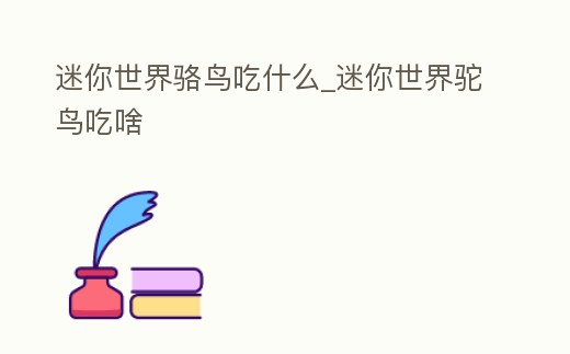 迷你世界駱鳥吃什么_迷你世界駝鳥吃啥