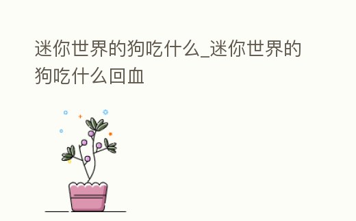 迷你世界的狗吃什么_迷你世界的狗吃什么回血