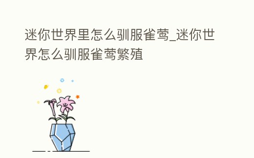 迷你世界里怎么馴服雀鶯_迷你世界怎么馴服雀鶯繁殖