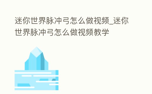 迷你世界脈沖弓怎么做視頻_迷你世界脈沖弓怎么做視頻教學(xué)