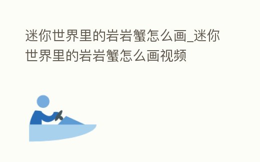迷你世界里的巖巖蟹怎么畫_迷你世界里的巖巖蟹怎么畫視頻
