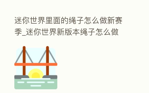 迷你世界里面的繩子怎么做新賽季_迷你世界新版本繩子怎么做