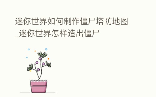 迷你世界如何制作僵尸塔防地圖_迷你世界怎樣造出僵尸