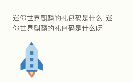 迷你世界麒麟的禮包碼是什么_迷你世界麒麟的禮包碼是什么呀