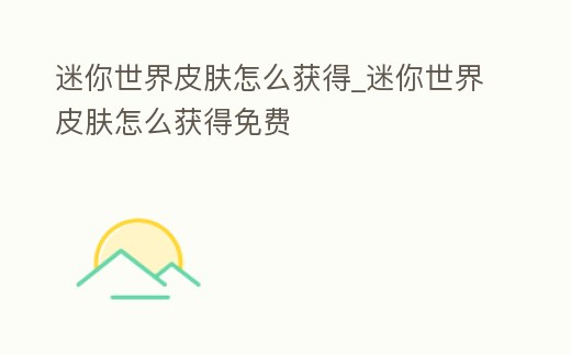 迷你世界皮膚怎么獲得_迷你世界皮膚怎么獲得免費