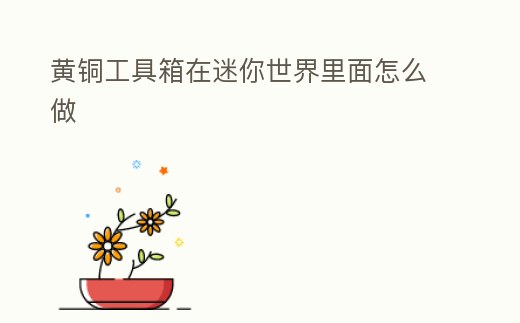 黃銅工具箱在迷你世界里面怎么做