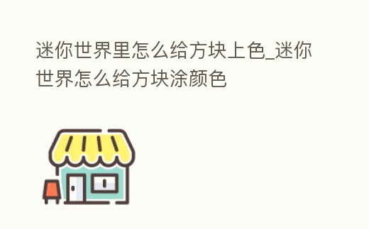 迷你世界里怎么給方塊上色_迷你世界怎么給方塊涂顏色
