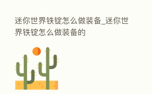 迷你世界鐵錠怎么做裝備_迷你世界鐵錠怎么做裝備的