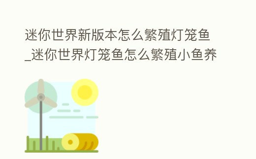 迷你世界新版本怎么繁殖燈籠魚_迷你世界燈籠魚怎么繁殖小魚養不活