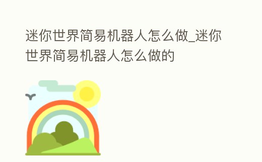 迷你世界簡(jiǎn)易機(jī)器人怎么做_迷你世界簡(jiǎn)易機(jī)器人怎么做的