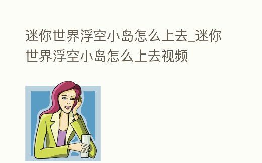 迷你世界浮空小島怎么上去_迷你世界浮空小島怎么上去視頻