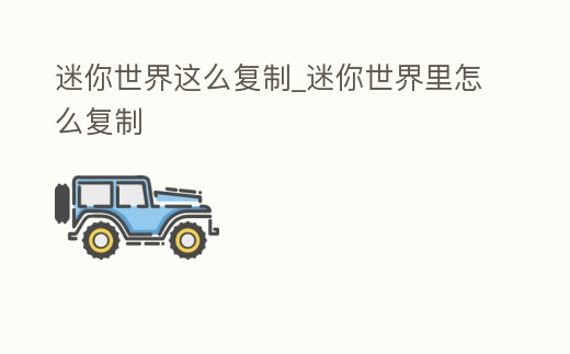 迷你世界這么復制_迷你世界里怎么復制