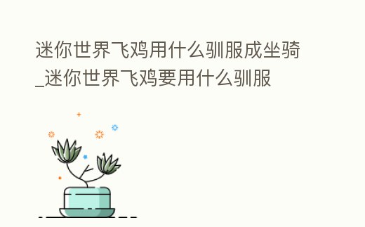 迷你世界飛雞用什么馴服成坐騎_迷你世界飛雞要用什么馴服