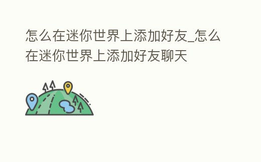 怎么在迷你世界上添加好友_怎么在迷你世界上添加好友聊天