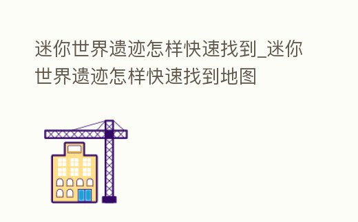 迷你世界遺跡怎樣快速找到_迷你世界遺跡怎樣快速找到地圖