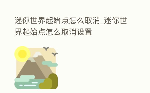 迷你世界起始點怎么取消_迷你世界起始點怎么取消設置