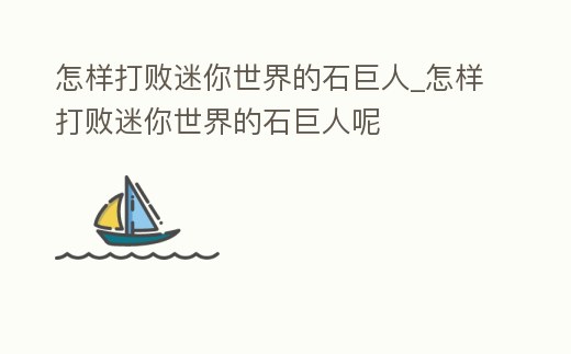 怎樣打敗迷你世界的石巨人_怎樣打敗迷你世界的石巨人呢