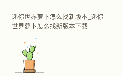 迷你世界蘿卜怎么找新版本_迷你世界蘿卜怎么找新版本下載