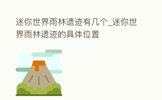 迷你世界雨林遺跡有幾個(gè)_迷你世界雨林遺跡的具體位置