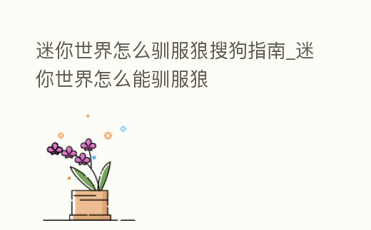 迷你世界怎么馴服狼搜狗指南_迷你世界怎么能馴服狼