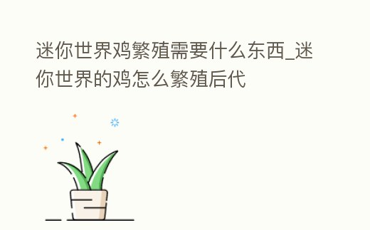 迷你世界雞繁殖需要什么東西_迷你世界的雞怎么繁殖后代