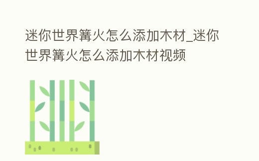 迷你世界篝火怎么添加木材_迷你世界篝火怎么添加木材視頻
