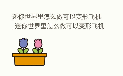 迷你世界里怎么做可以變形飛機_迷你世界里怎么做可以變形飛機的東西