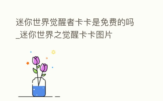 迷你世界覺醒者卡卡是免費的嗎_迷你世界之覺醒卡卡圖片