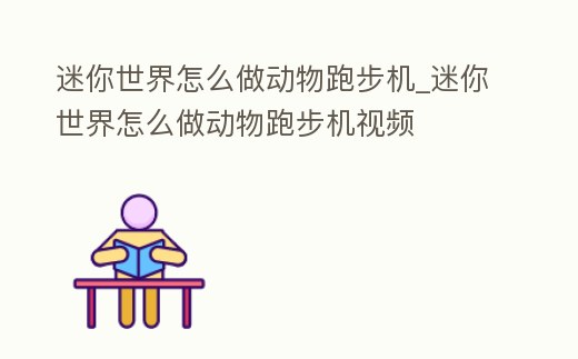 迷你世界怎么做動(dòng)物跑步機(jī)_迷你世界怎么做動(dòng)物跑步機(jī)視頻