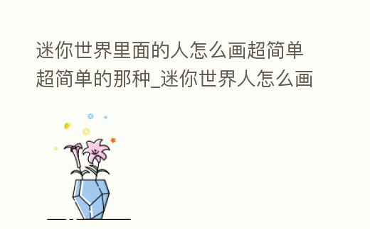 迷你世界里面的人怎么畫超簡單超簡單的那種_迷你世界人怎么畫