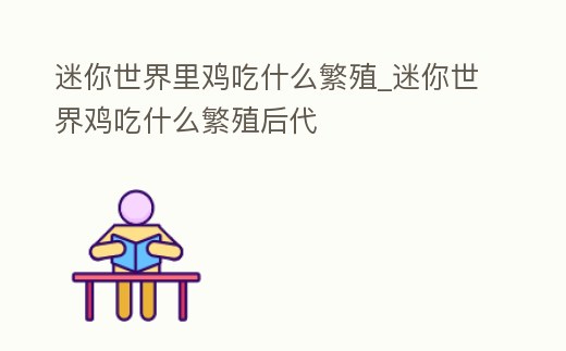 迷你世界里雞吃什么繁殖_迷你世界雞吃什么繁殖后代