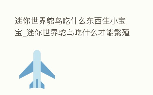 迷你世界鴕鳥(niǎo)吃什么東西生小寶寶_迷你世界鴕鳥(niǎo)吃什么才能繁殖后代