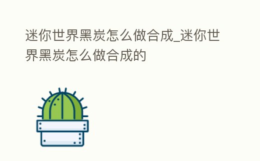 迷你世界黑炭怎么做合成_迷你世界黑炭怎么做合成的