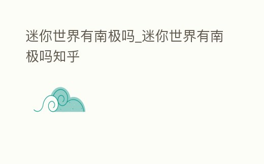 迷你世界有南極嗎_迷你世界有南極嗎知乎