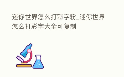 迷你世界怎么打彩字粉_迷你世界怎么打彩字大全可復制