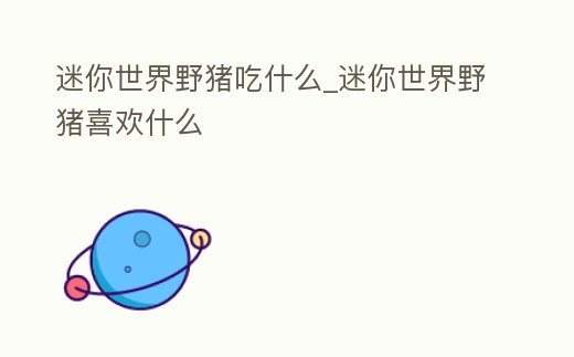 迷你世界野豬吃什么_迷你世界野豬喜歡什么