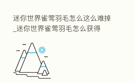 迷你世界雀鶯羽毛怎么這么難掉_迷你世界雀鶯羽毛怎么獲得