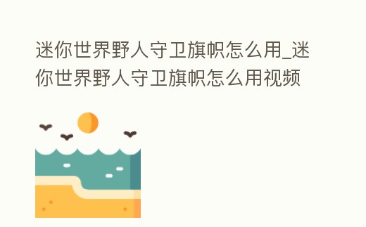 迷你世界野人守衛旗幟怎么用_迷你世界野人守衛旗幟怎么用視頻