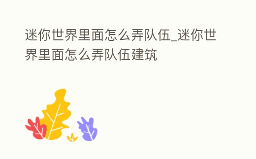 迷你世界里面怎么弄隊伍_迷你世界里面怎么弄隊伍建筑