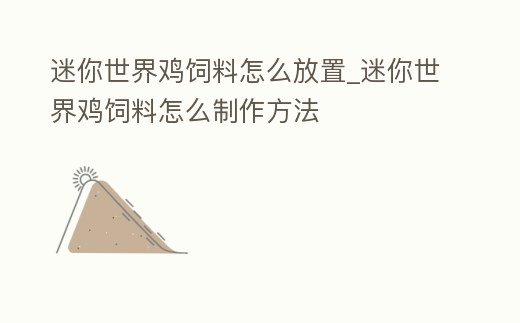 迷你世界雞飼料怎么放置_迷你世界雞飼料怎么制作方法